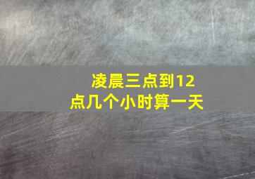 凌晨三点到12点几个小时算一天