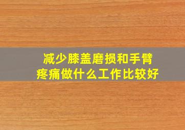 减少膝盖磨损和手臂疼痛做什么工作比较好