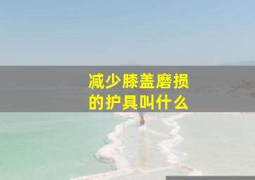 减少膝盖磨损的护具叫什么