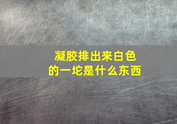 凝胶排出来白色的一坨是什么东西