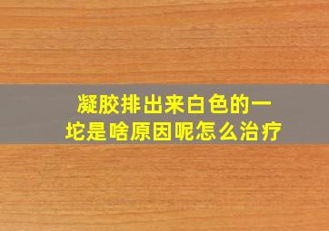 凝胶排出来白色的一坨是啥原因呢怎么治疗