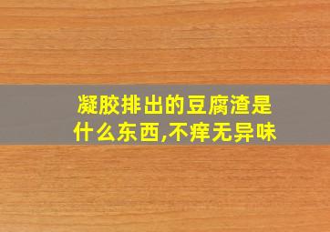 凝胶排出的豆腐渣是什么东西,不痒无异味