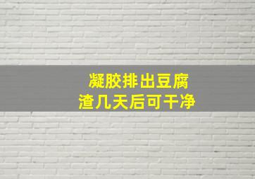 凝胶排出豆腐渣几天后可干净