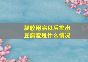 凝胶用完以后排出豆腐渣是什么情况