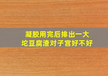 凝胶用完后排出一大坨豆腐渣对子宫好不好