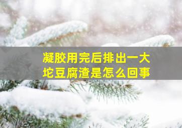 凝胶用完后排出一大坨豆腐渣是怎么回事