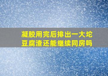 凝胶用完后排出一大坨豆腐渣还能继续同房吗