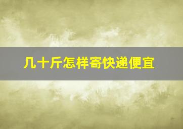 几十斤怎样寄快递便宜