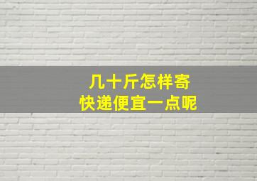 几十斤怎样寄快递便宜一点呢