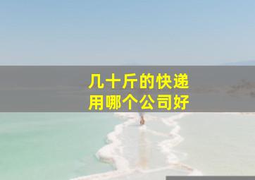 几十斤的快递用哪个公司好