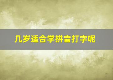 几岁适合学拼音打字呢