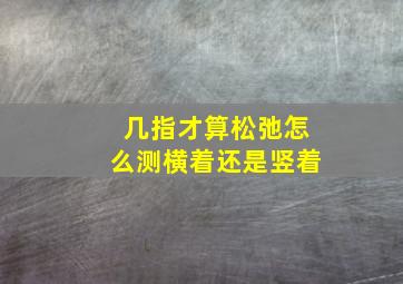 几指才算松弛怎么测横着还是竖着