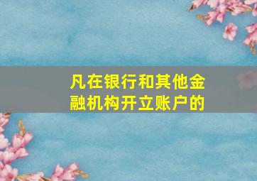 凡在银行和其他金融机构开立账户的