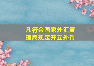 凡符合国家外汇管理局规定开立外币