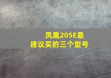 凤凰205E最建议买的三个型号