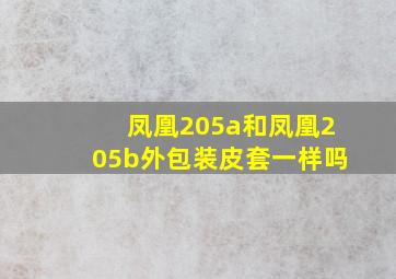 凤凰205a和凤凰205b外包装皮套一样吗