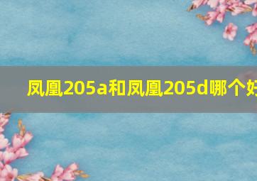 凤凰205a和凤凰205d哪个好