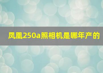 凤凰250a照相机是哪年产的