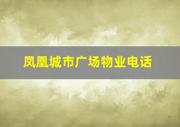 凤凰城市广场物业电话