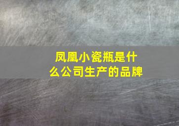 凤凰小瓷瓶是什么公司生产的品牌