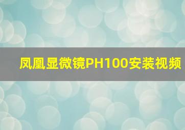 凤凰显微镜PH100安装视频