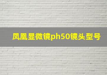 凤凰显微镜ph50镜头型号