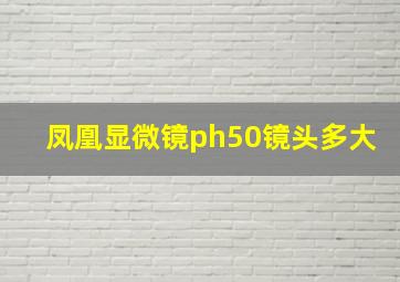 凤凰显微镜ph50镜头多大