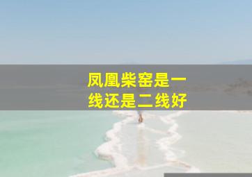 凤凰柴窑是一线还是二线好