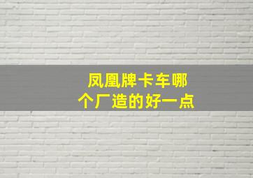 凤凰牌卡车哪个厂造的好一点