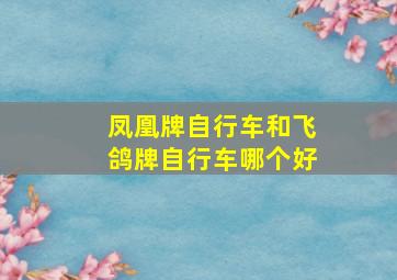 凤凰牌自行车和飞鸽牌自行车哪个好