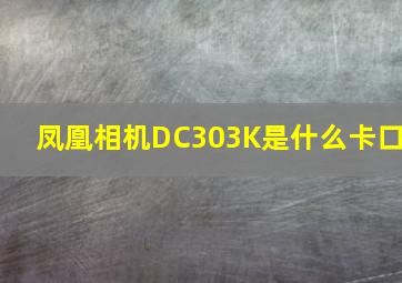 凤凰相机DC303K是什么卡口