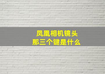 凤凰相机镜头那三个键是什么