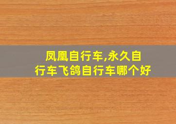 凤凰自行车,永久自行车飞鸽自行车哪个好