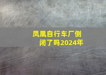 凤凰自行车厂倒闭了吗2024年