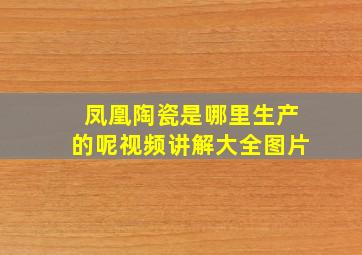 凤凰陶瓷是哪里生产的呢视频讲解大全图片