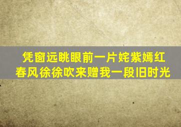 凭窗远眺眼前一片姹紫嫣红春风徐徐吹来赠我一段旧时光