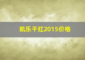 凯乐干红2015价格