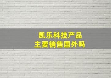 凯乐科技产品主要销售国外吗