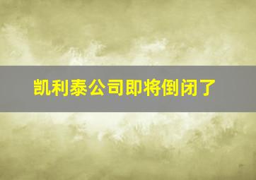 凯利泰公司即将倒闭了