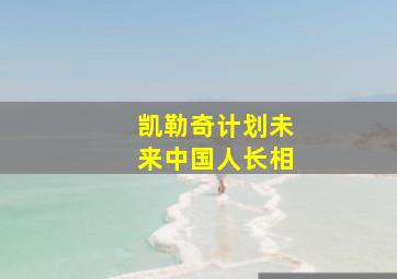 凯勒奇计划未来中国人长相