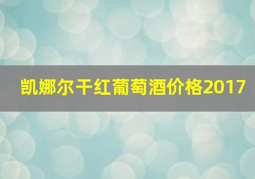 凯娜尔干红葡萄酒价格2017