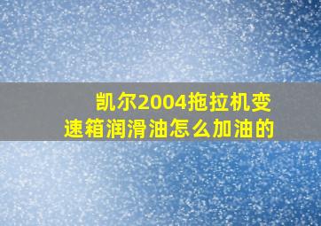 凯尔2004拖拉机变速箱润滑油怎么加油的