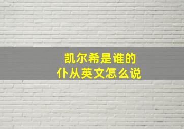 凯尔希是谁的仆从英文怎么说