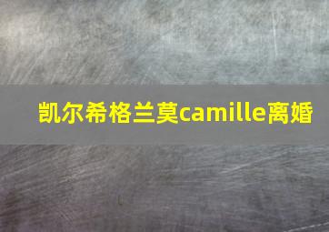 凯尔希格兰莫camille离婚