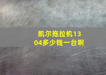 凯尔拖拉机1304多少钱一台啊