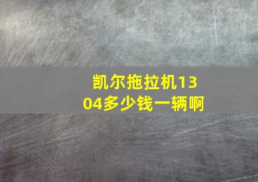 凯尔拖拉机1304多少钱一辆啊