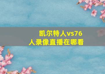 凯尔特人vs76人录像直播在哪看