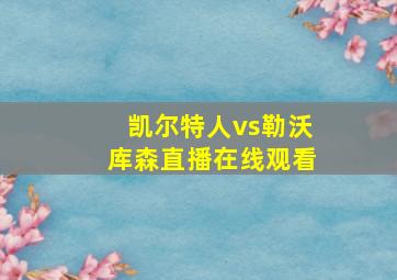 凯尔特人vs勒沃库森直播在线观看