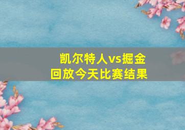 凯尔特人vs掘金回放今天比赛结果