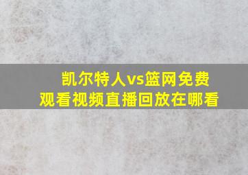 凯尔特人vs篮网免费观看视频直播回放在哪看